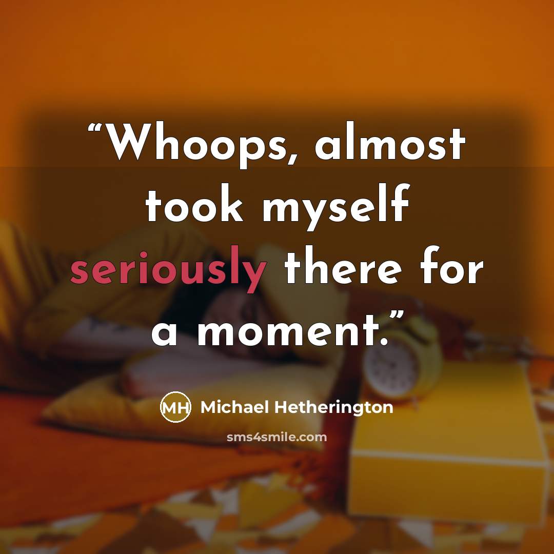 “Whoops, almost took myself seriously there for a moment.” quote by Michael Hetherington