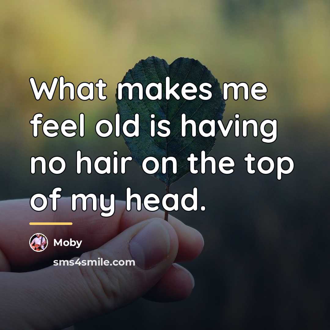“What makes me feel old is having no hair on…” quote by Moby