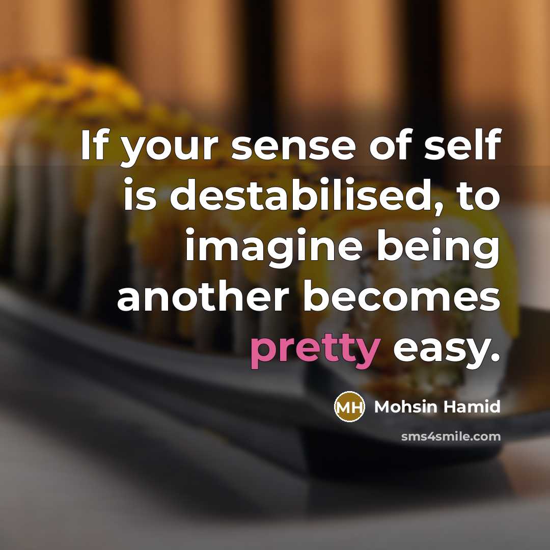 “If your sense of self is destabilised, to imagine being…” quote by Mohsin Hamid