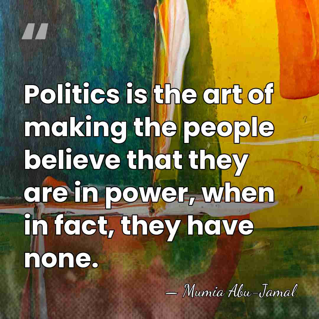 Politics is the art of making the people believe that they are&hellip; - Mumia Abu-Jamal