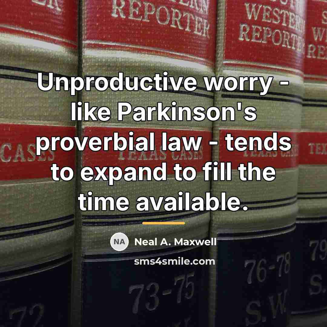 “Unproductive worry - like Parkinson's proverbial law - tends to…” quote by Neal A. Maxwell