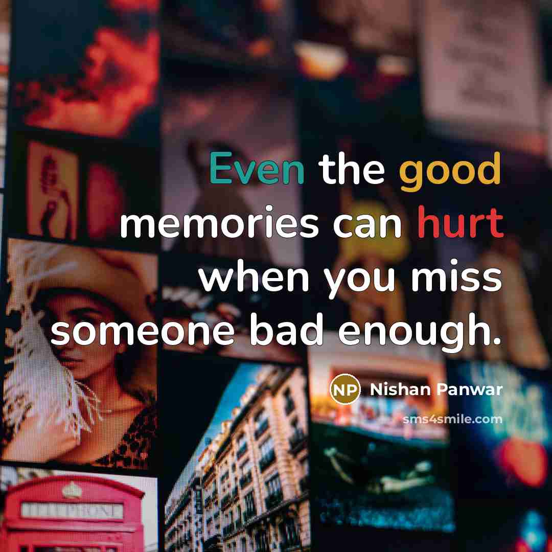 “Even the good memories can hurt when you miss someone…” quote by Nishan Panwar
