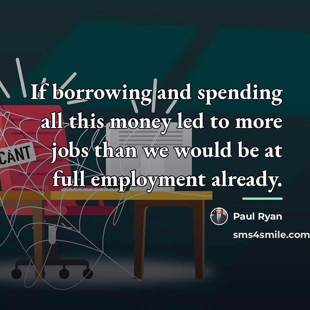 “If borrowing and spending all this money led to more…” quote by Paul Ryan