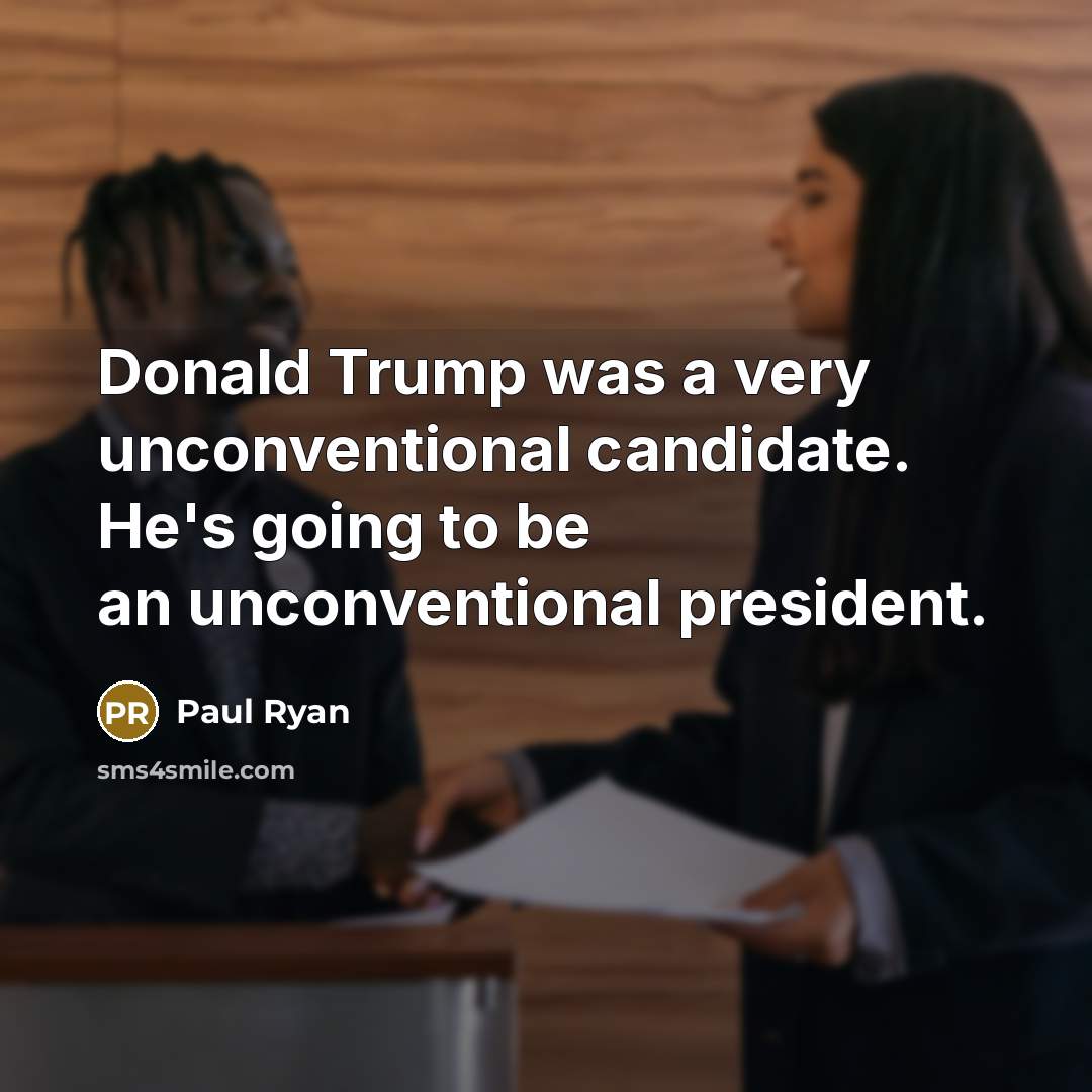 “Donald Trump was a very unconventional candidate. He's going to…” quote by Paul Ryan