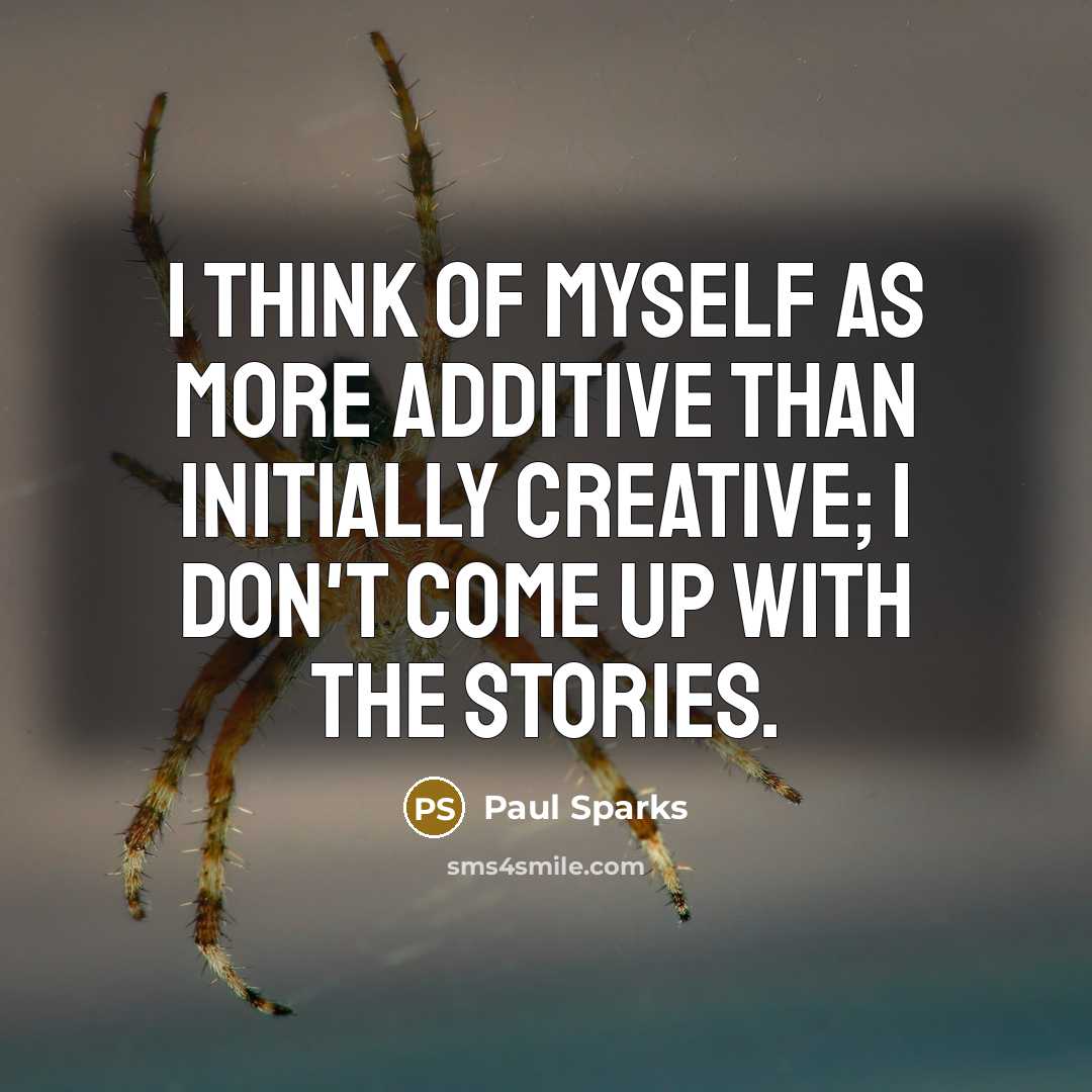 “I think of myself as more additive than initially creative;…” quote by Paul Sparks