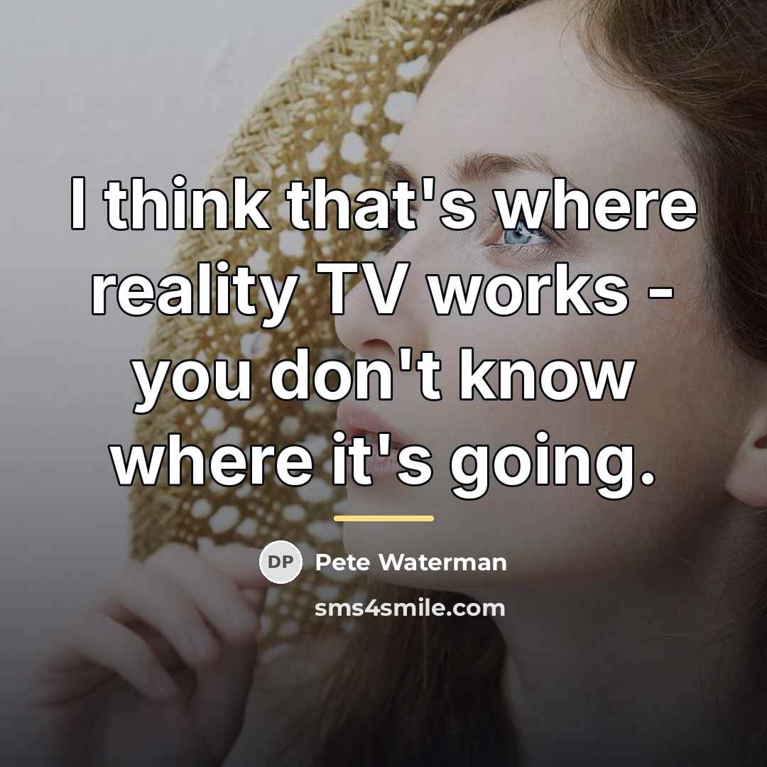 “I think that's where reality TV works - you don't…” quote by Pete Waterman