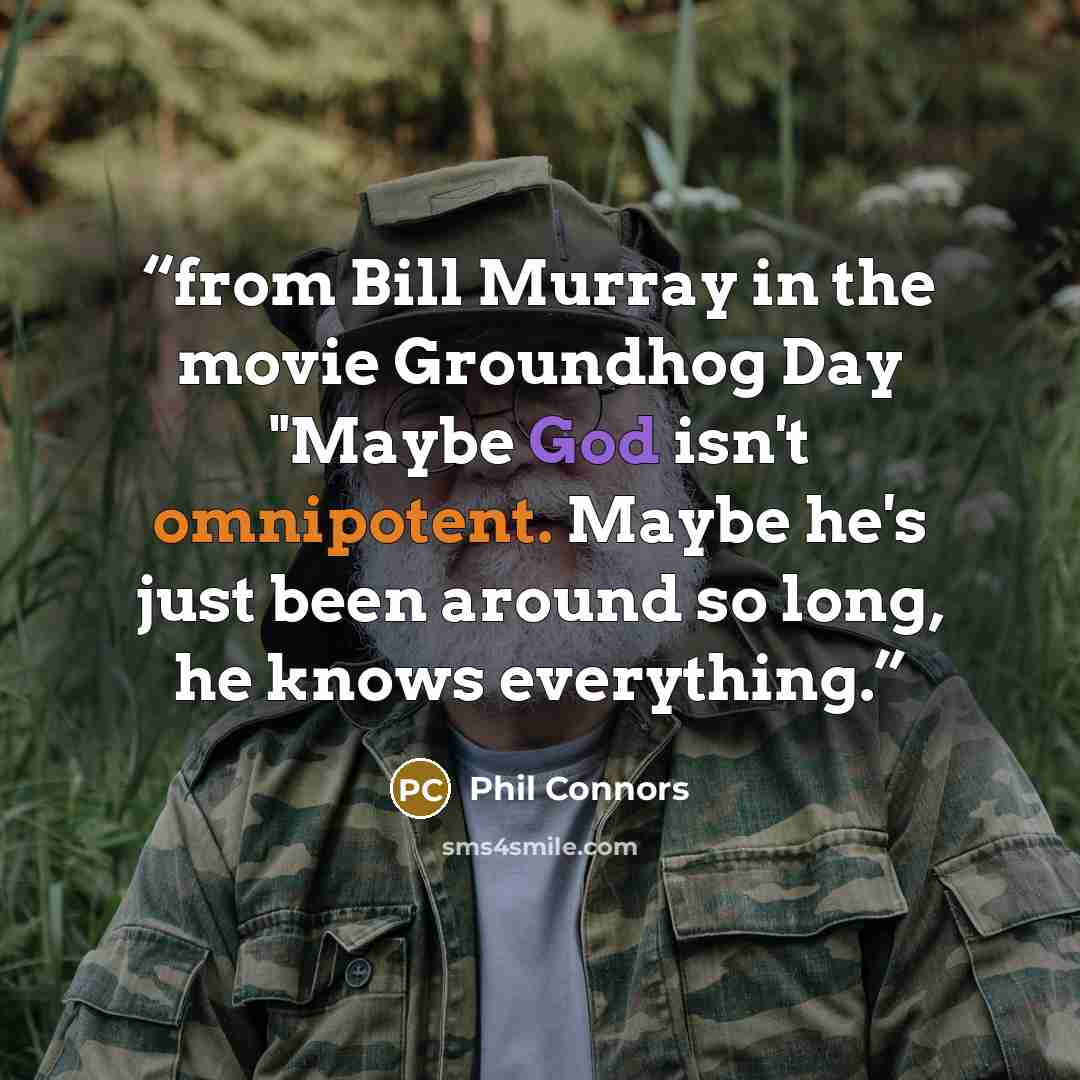 “from Bill Murray in the movie Groundhog Day "Maybe God isn't omnipotent. Maybe he's just been around so long, he knows everything.” quote by Phil Connors