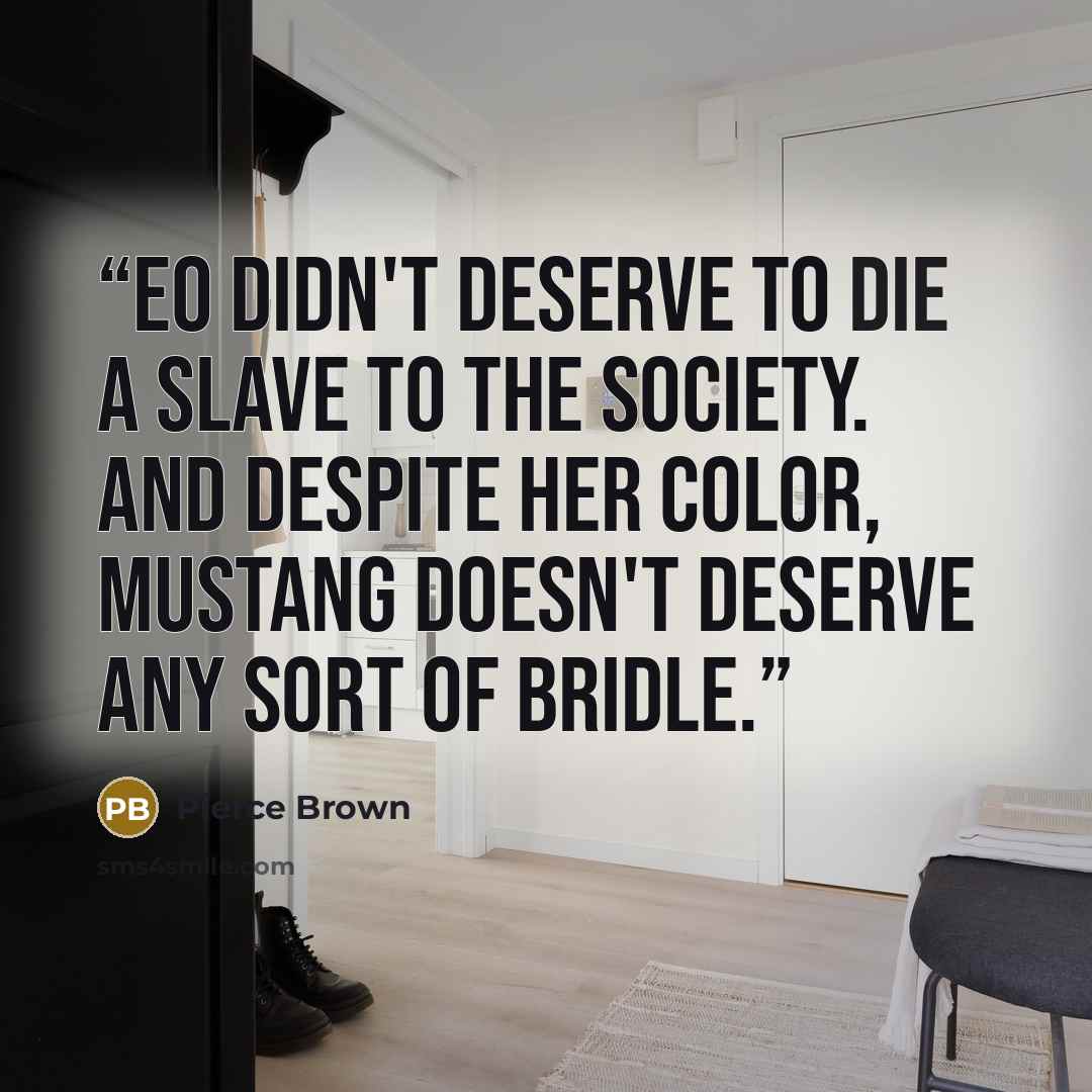 “Eo didn't deserve to die a slave to the Society. And despite her Color, Mustang doesn't deserve any sort of bridle.” quote by Pierce Brown