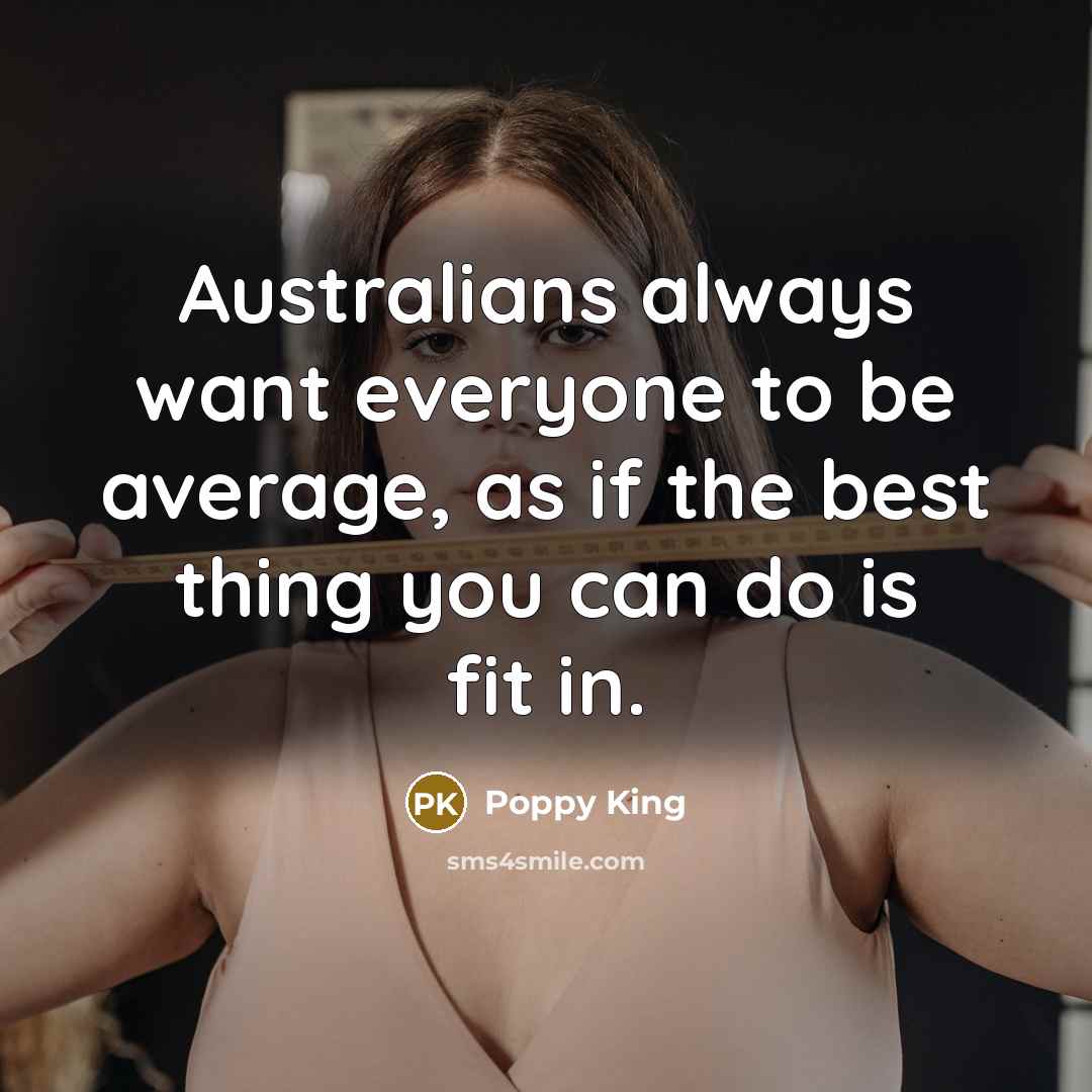 “Australians always want everyone to be average, as if the best thing you can do is fit in.” quote by Poppy King