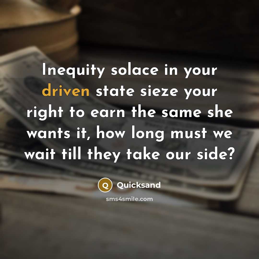 “Inequity solace in your driven state sieze your right to earn the same she wants it, how long must we wait till they take our side?” quote by Quicksand