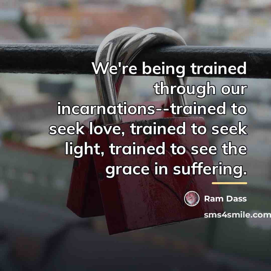 “We're being trained through our incarnations--trained to seek love, trained…” quote by Ram Dass