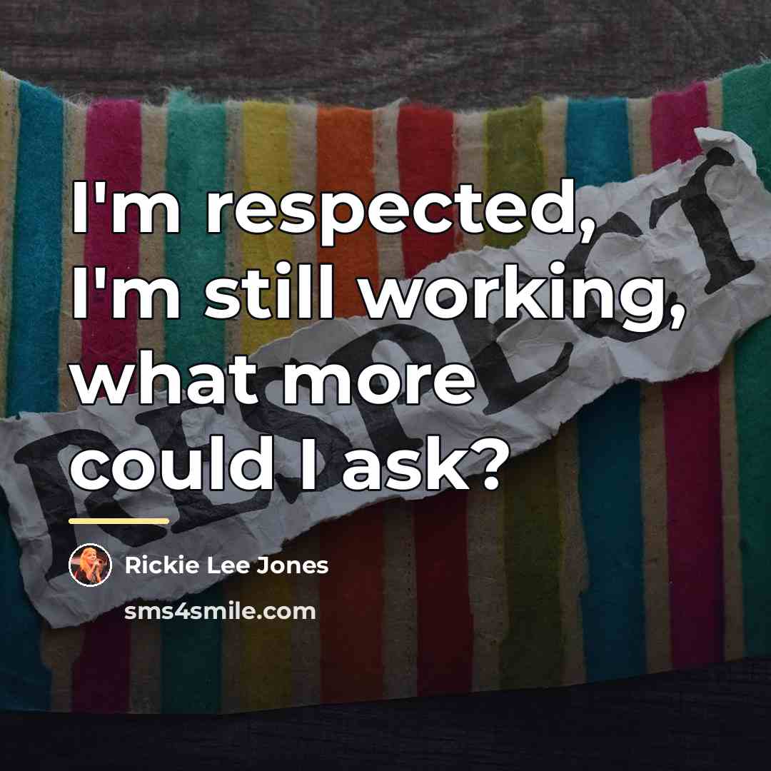 “I'm respected, I'm still working, what more could I ask?…” quote by Rickie Lee Jones