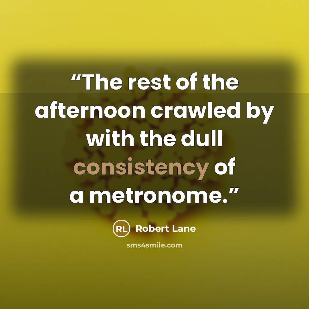 “The rest of the afternoon crawled by with the dull consistency of a metronome.” quote by Robert Lane