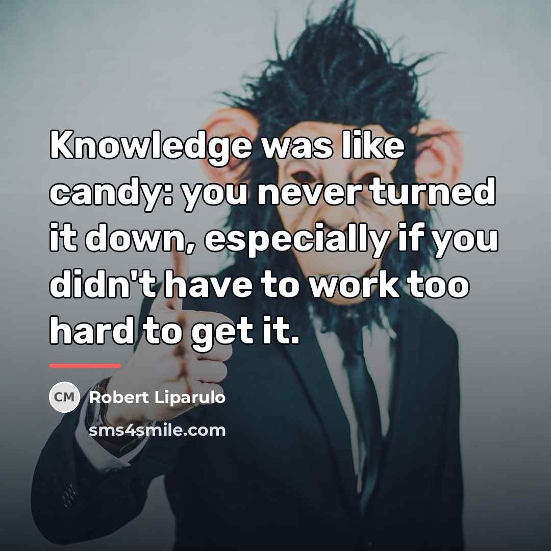“Knowledge was like candy: you never turned it down, especially…” quote by Robert Liparulo