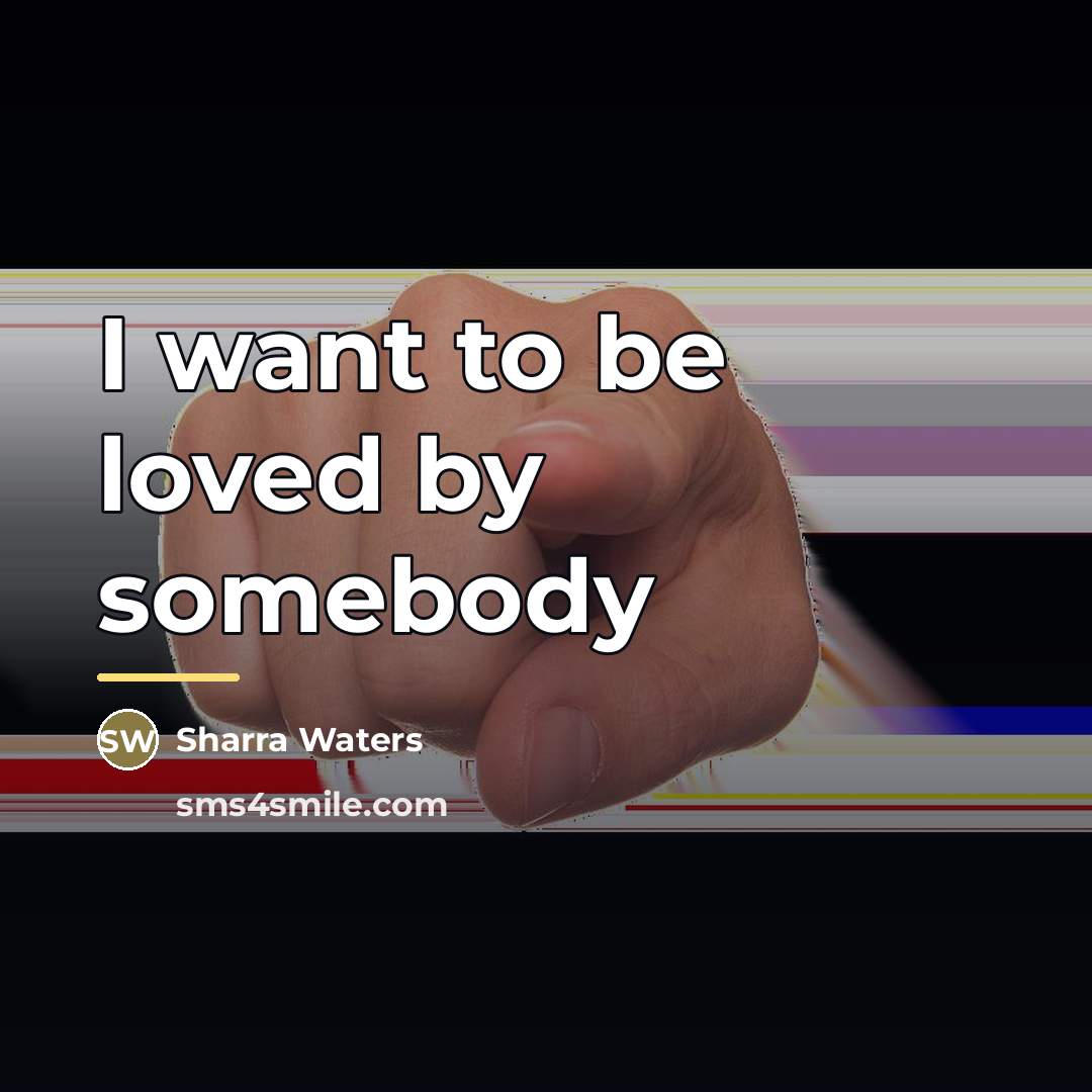 “I want to be loved by somebody…” quote by Sharra Waters