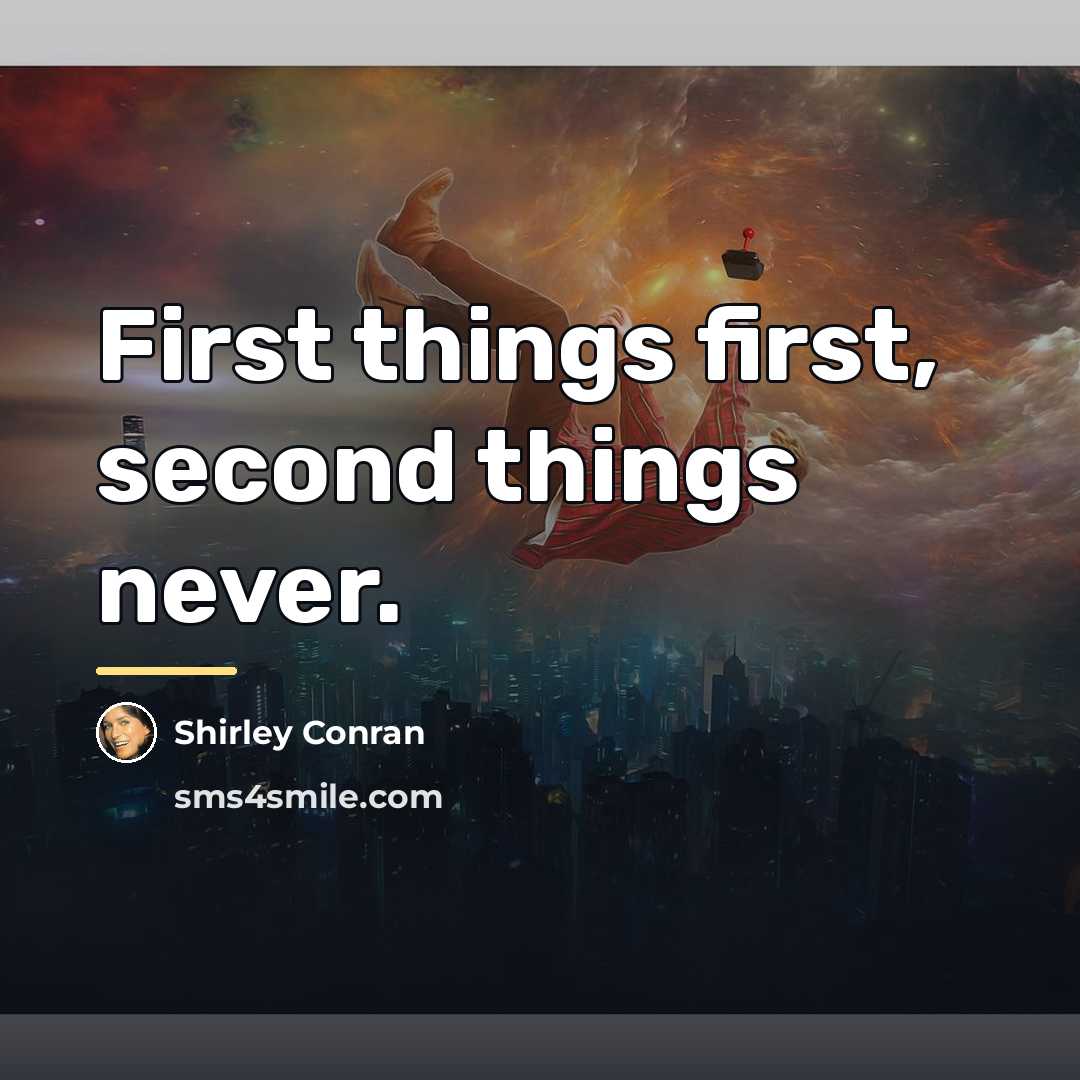 “First things first, second things never.…” quote by Shirley Conran