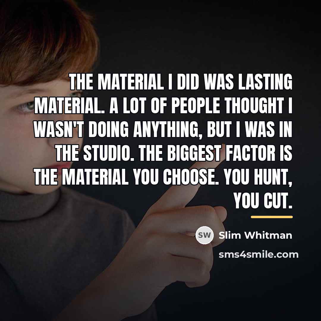 “The material I did was lasting material. A lot of…” quote by Slim Whitman