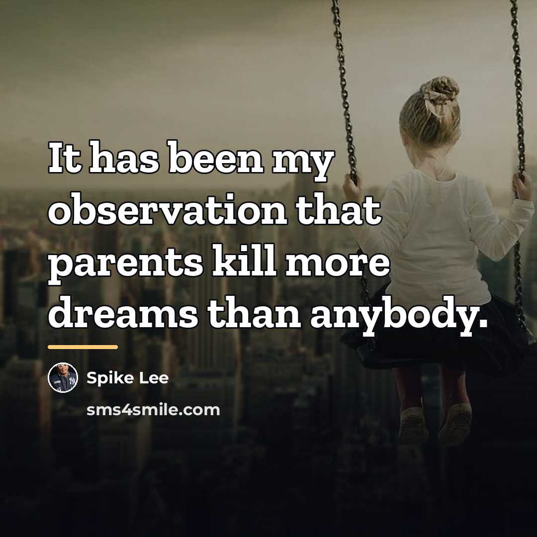 “It has been my observation that parents kill more dreams…” quote by Spike Lee