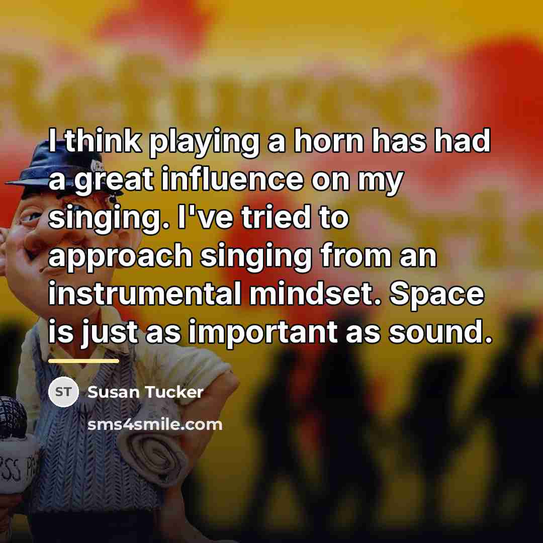 “I think playing a horn has had a great influence…” quote by Susan Tucker