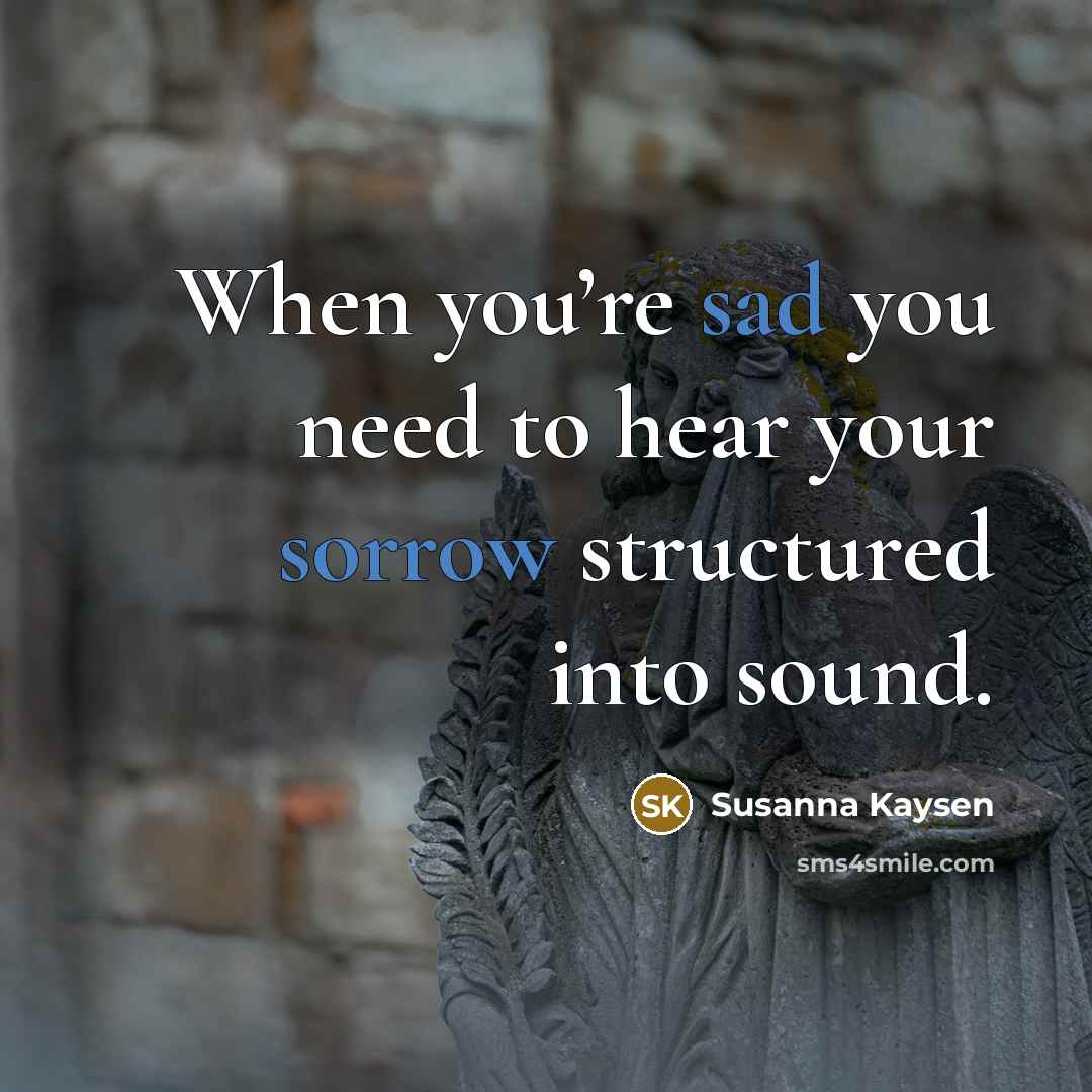 “When you’re sad you need to hear your sorrow structured…” quote by Susanna Kaysen