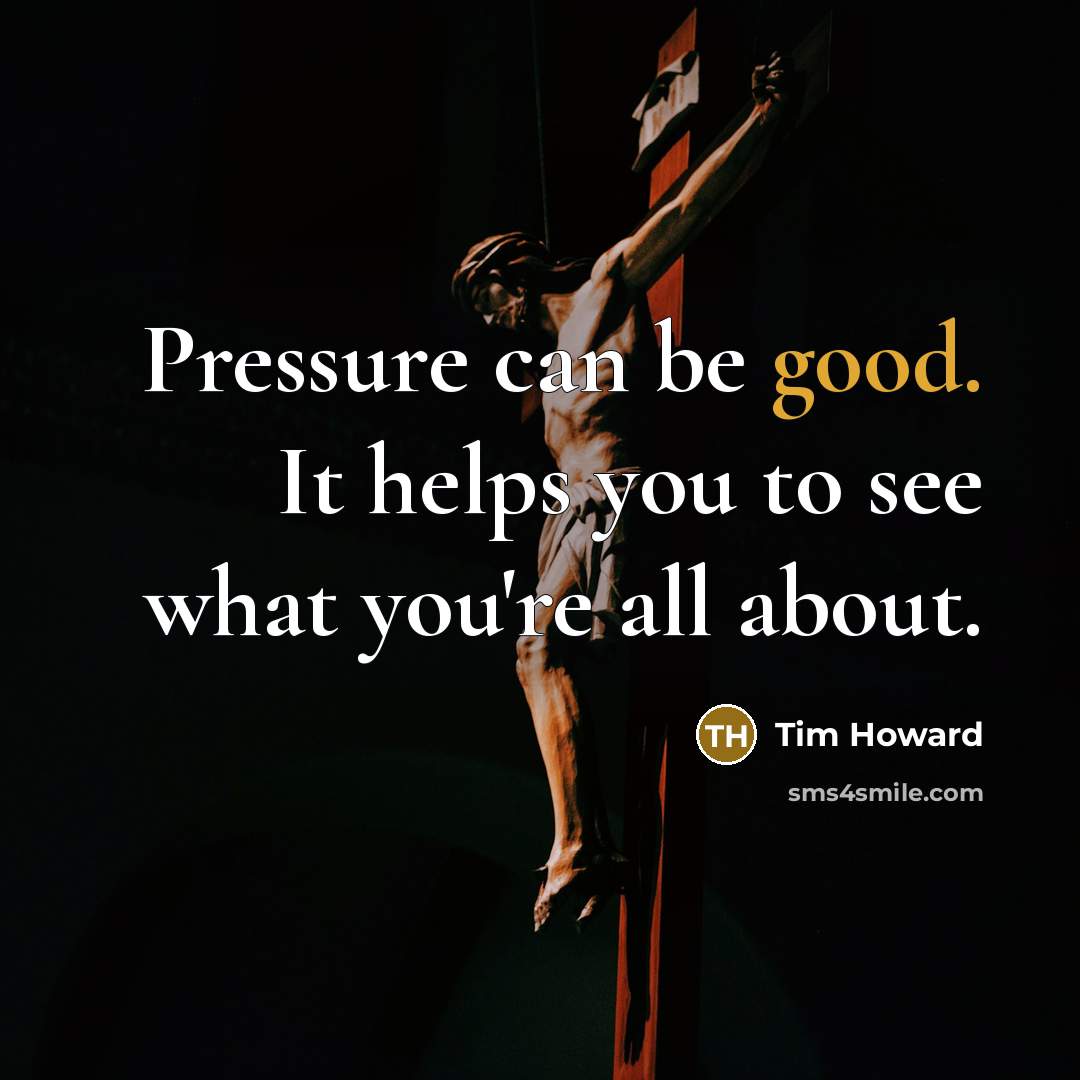 “Pressure can be good. It helps you to see what…” quote by Tim Howard