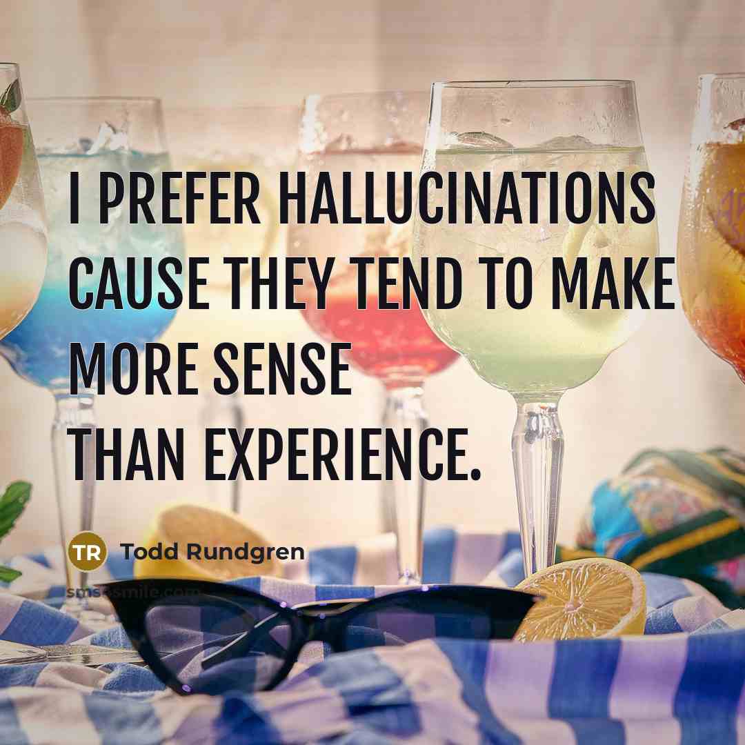 “I prefer hallucinations cause they tend to make more sense…” quote by Todd Rundgren