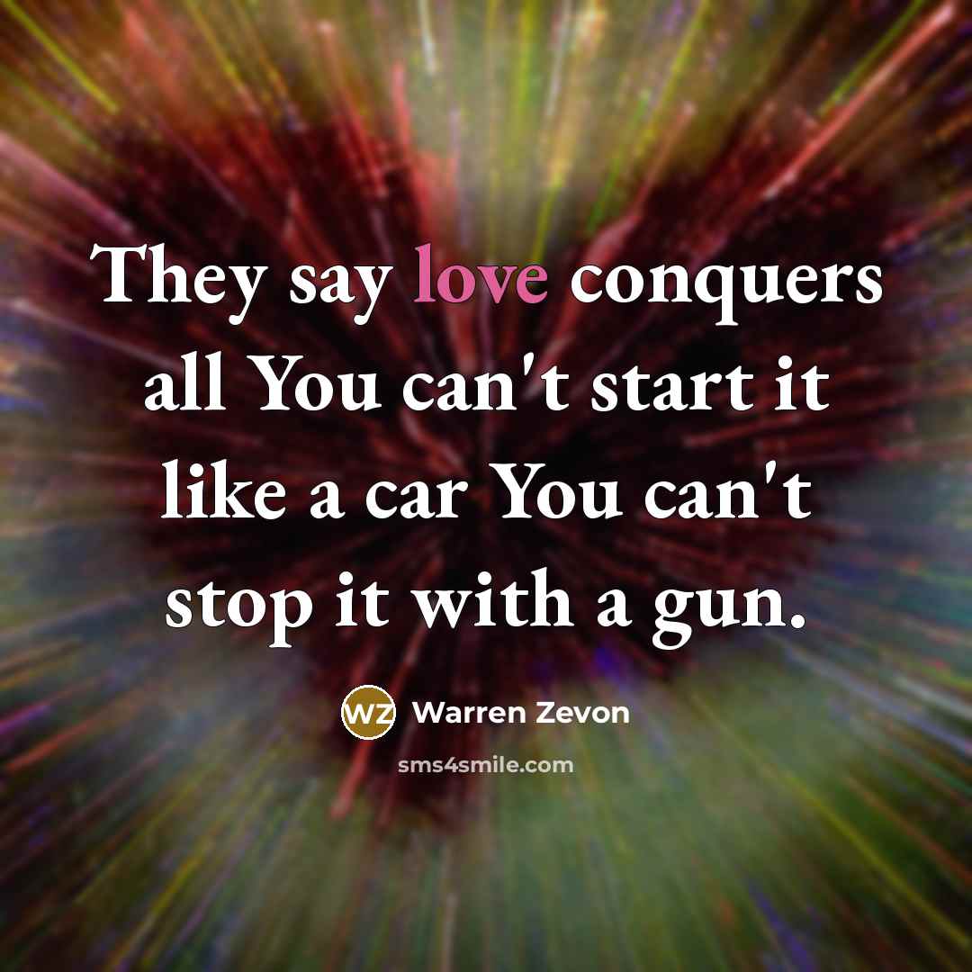 “They say love conquers all You can't start it like…” quote by Warren Zevon