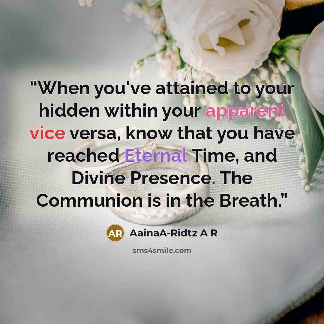 “When you've attained to your hidden within your apparent vice versa, know that you have reached Eternal Time, and Divine Presence. The Communion is in the Breath.” quote by AainaA-Ridtz A R