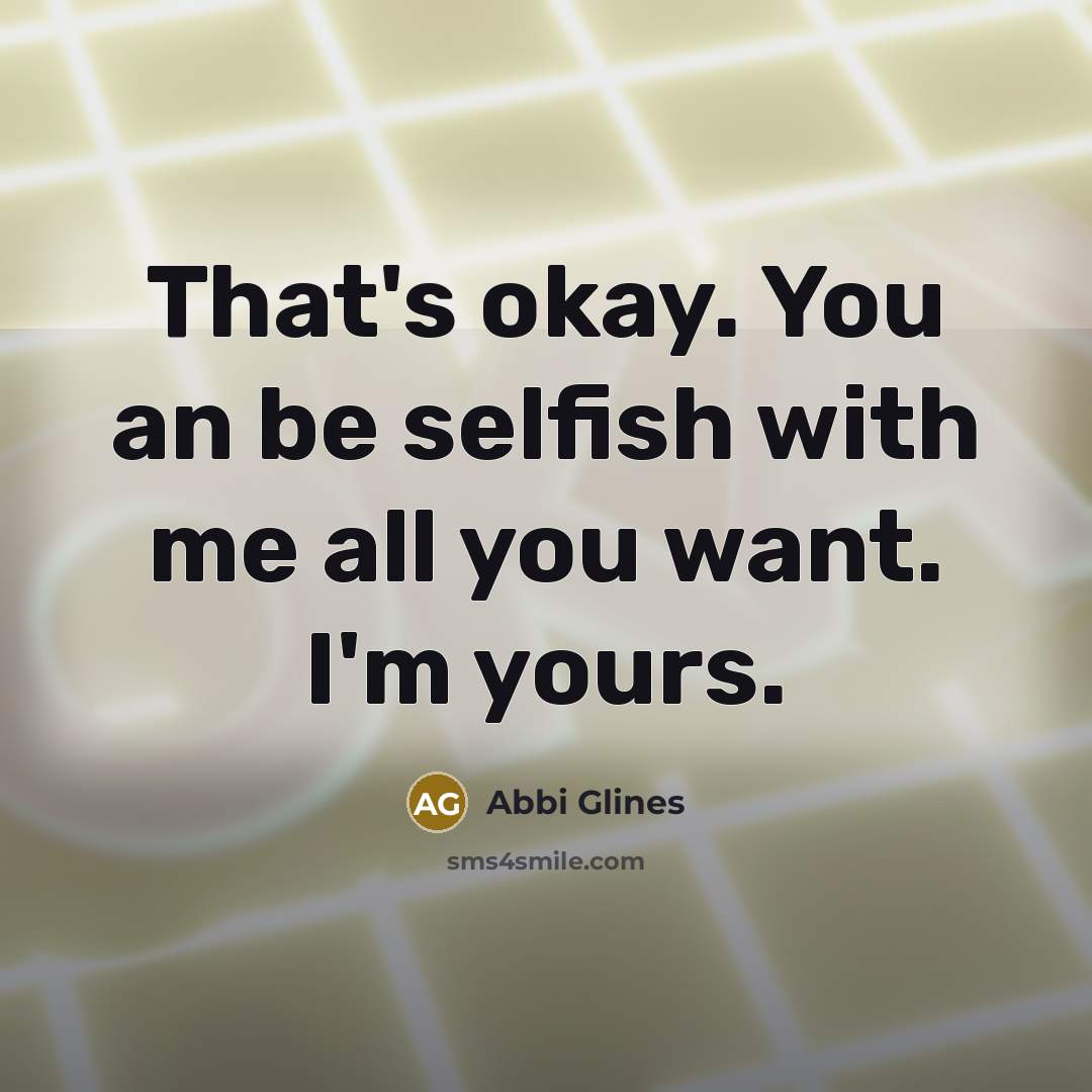 “That's okay. You an be selfish with me all you…” quote by Abbi Glines