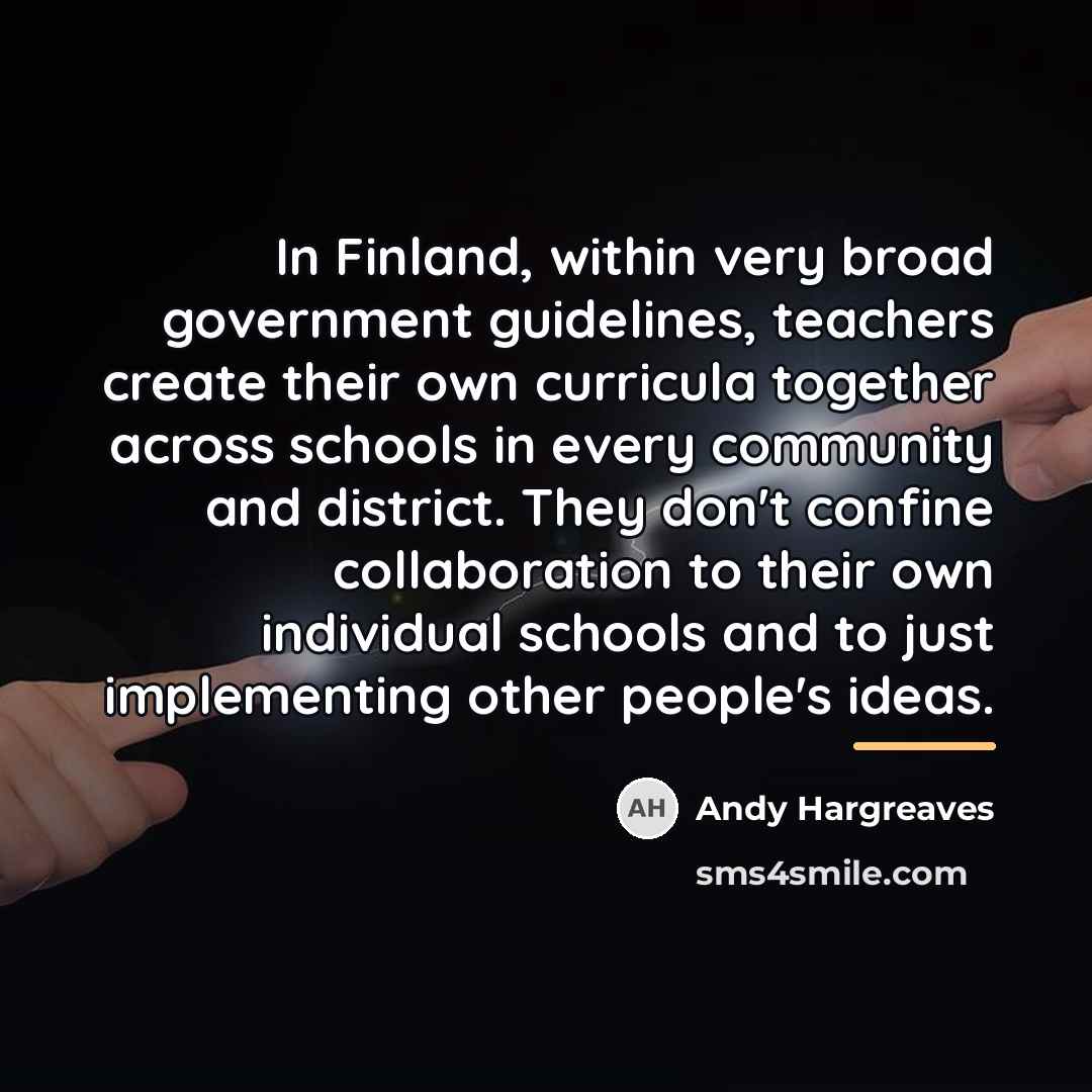 “In Finland, within very broad government guidelines, teachers create their…” quote by Andy Hargreaves