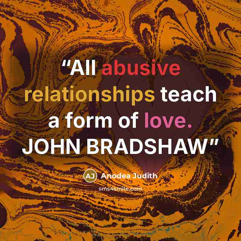 “All abusive relationships teach a form of love. JOHN BRADSHAW” quote by Anodea Judith