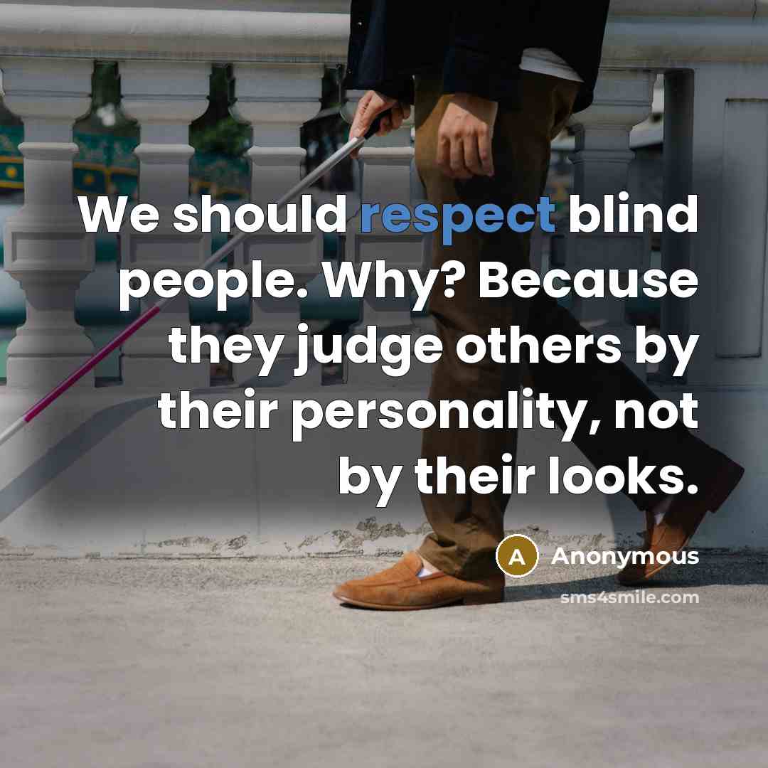 “We should respect blind people. Why? Because they judge others by their personality, not by their looks.” quote by Anonymous