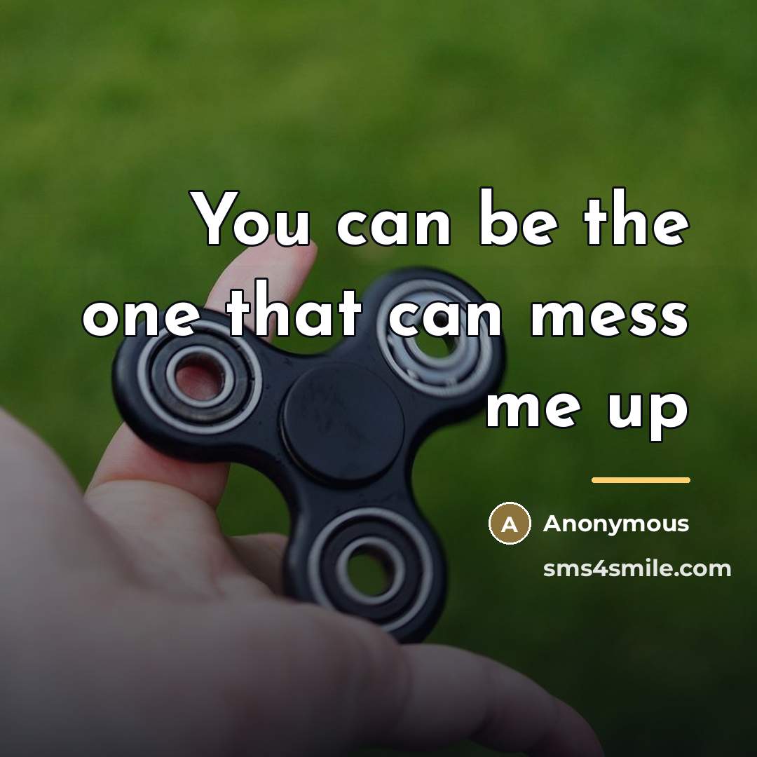 “You can be the one that can mess me up…” quote by Anonymous