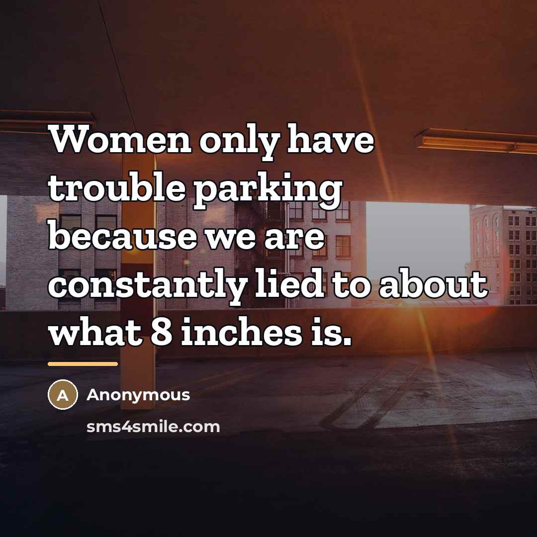“Women only have trouble parking because we are constantly lied…” quote by Anonymous