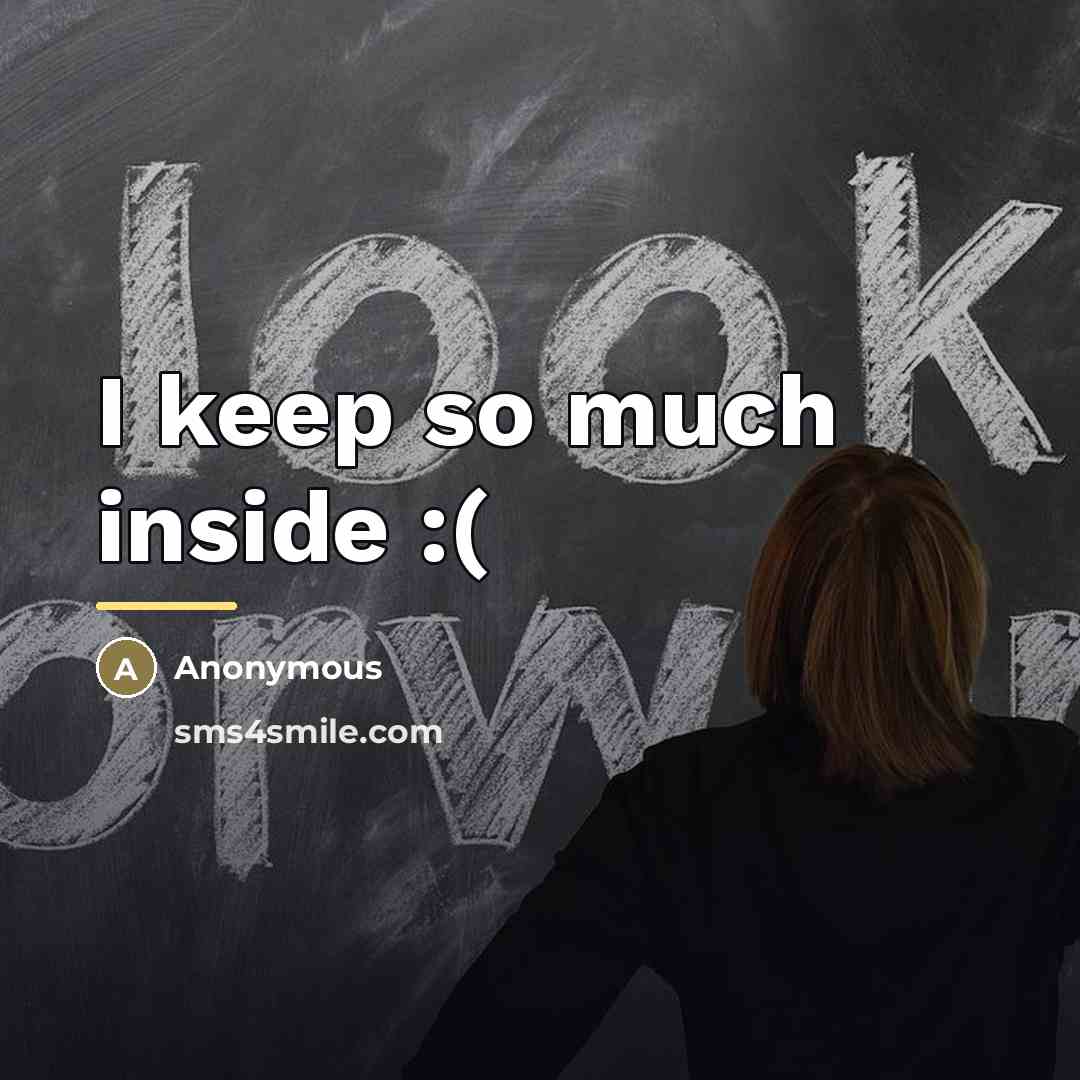 “I keep so much inside :(…” quote by Anonymous