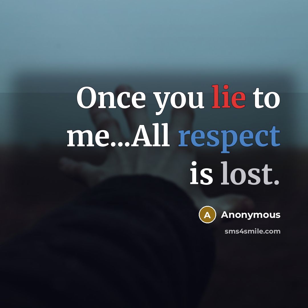 “Once you lie to me...All respect is lost.” quote by Anonymous