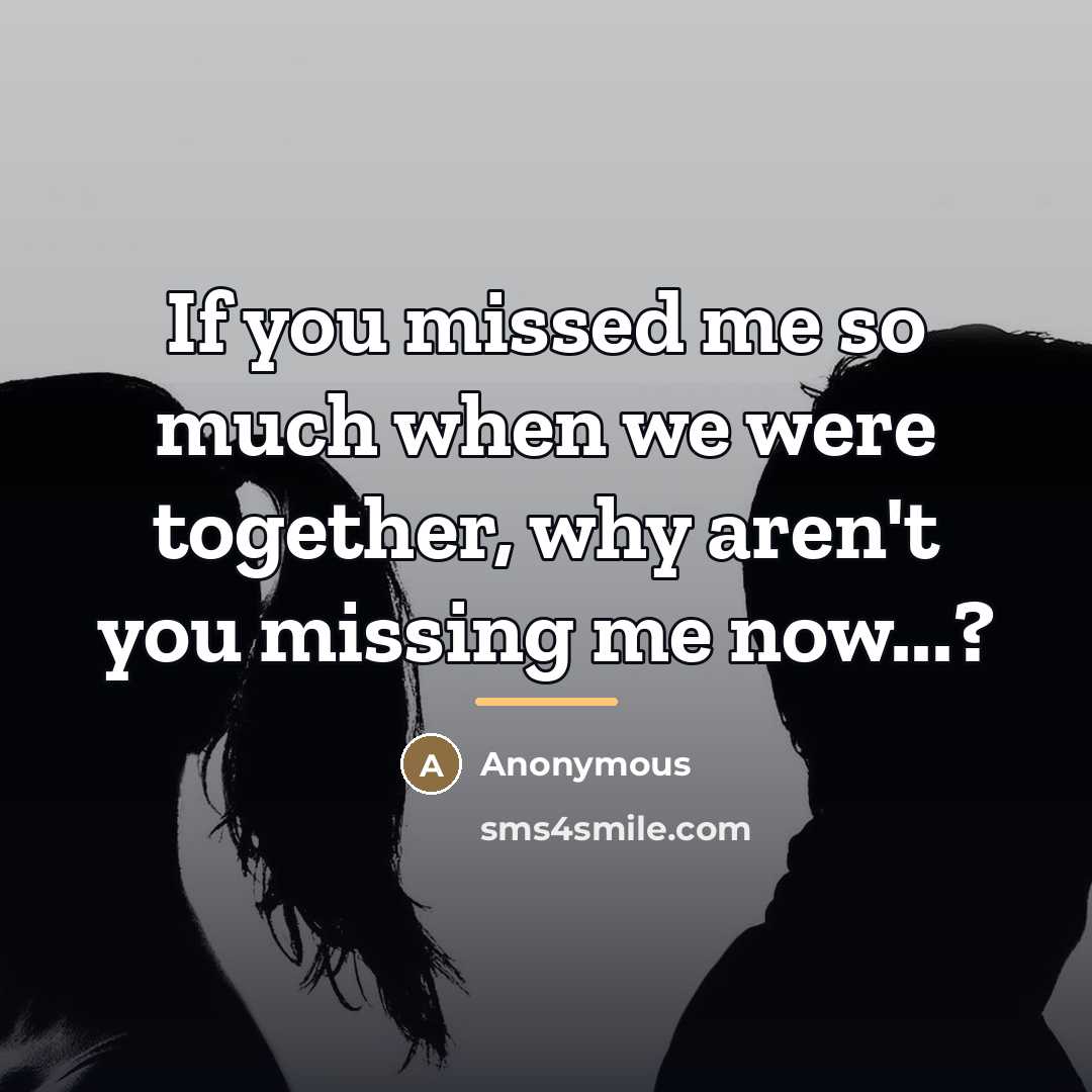 “If you missed me so much when we were together,…” quote by Anonymous
