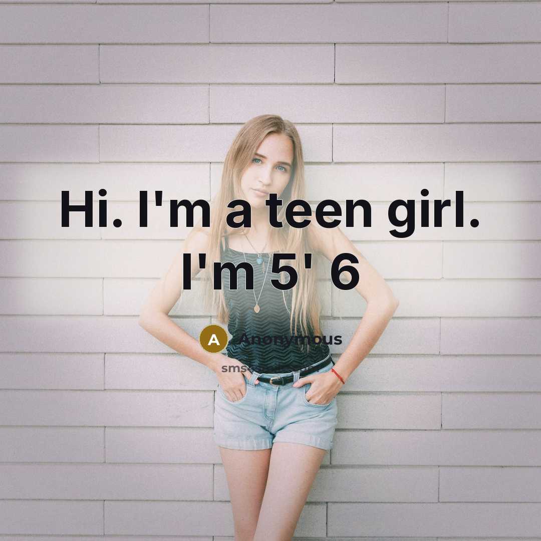 “Hi. I'm a teen girl. I'm 5' 6” quote by Anonymous