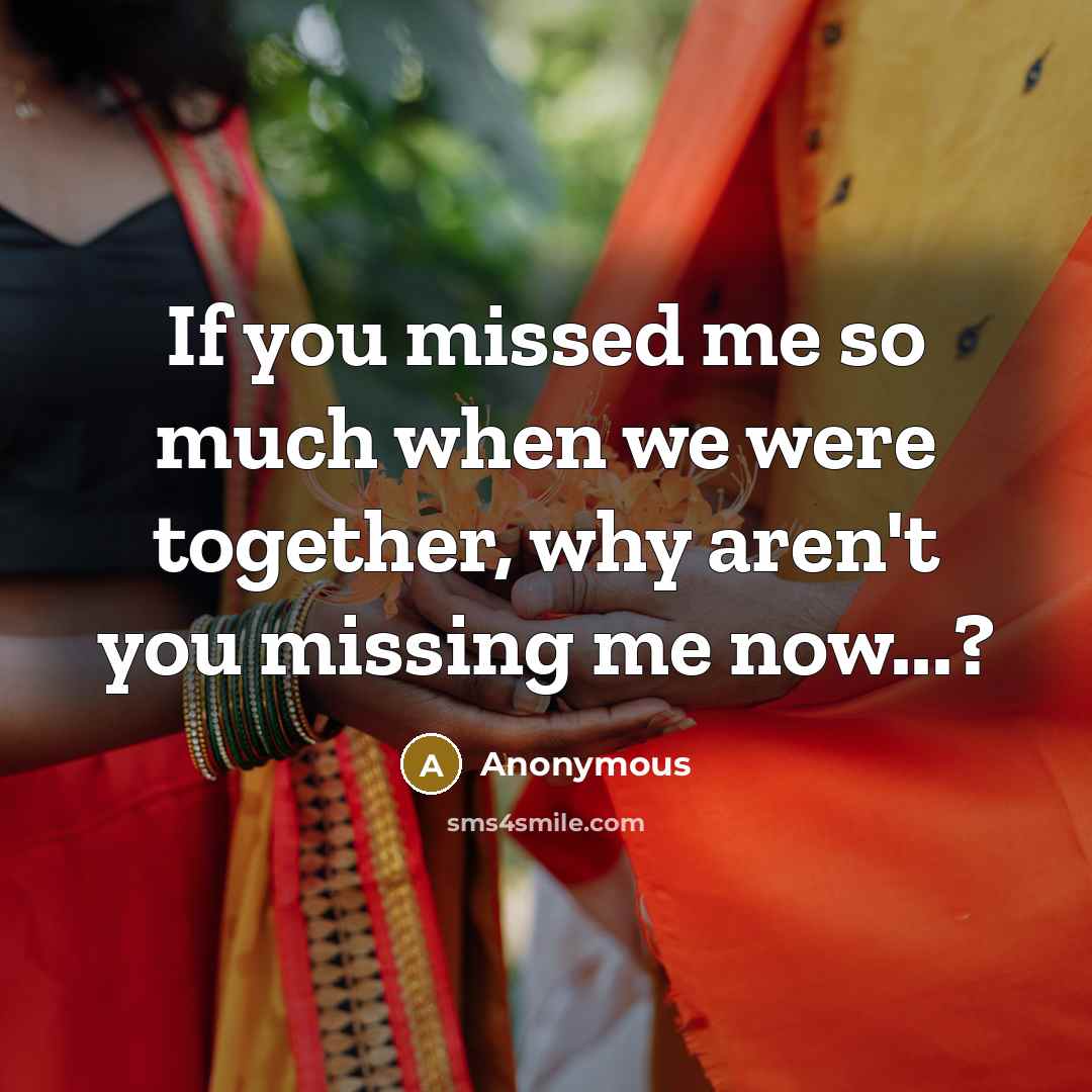 “If you missed me so much when we were together, why aren't you missing me now...?” quote by Anonymous