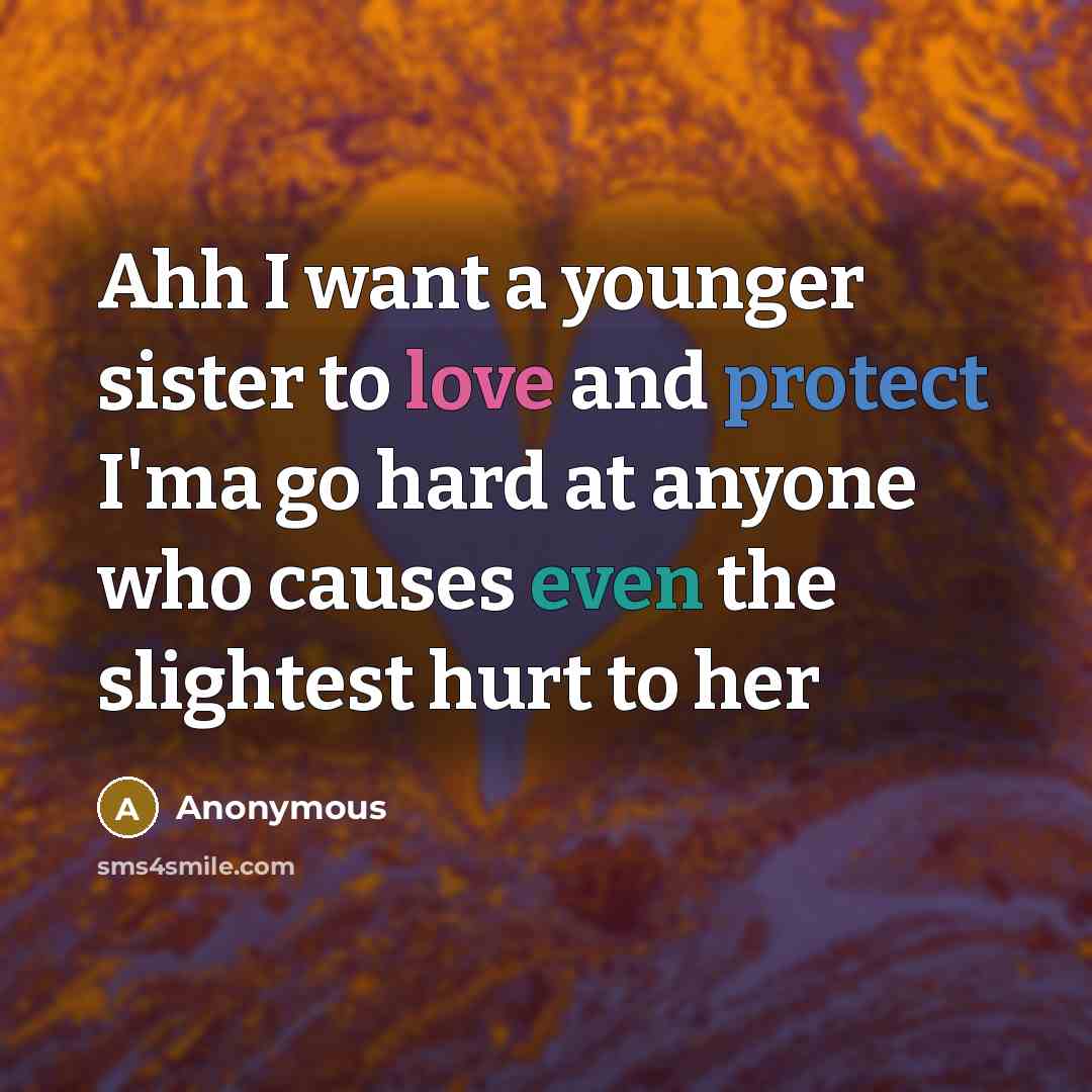 “Ahh I want a younger sister to love and protect I'ma go hard at anyone who causes even the slightest hurt to her” quote by Anonymous