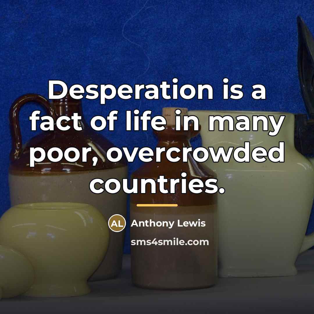 “Desperation is a fact of life in many poor, overcrowded…” quote by Anthony Lewis