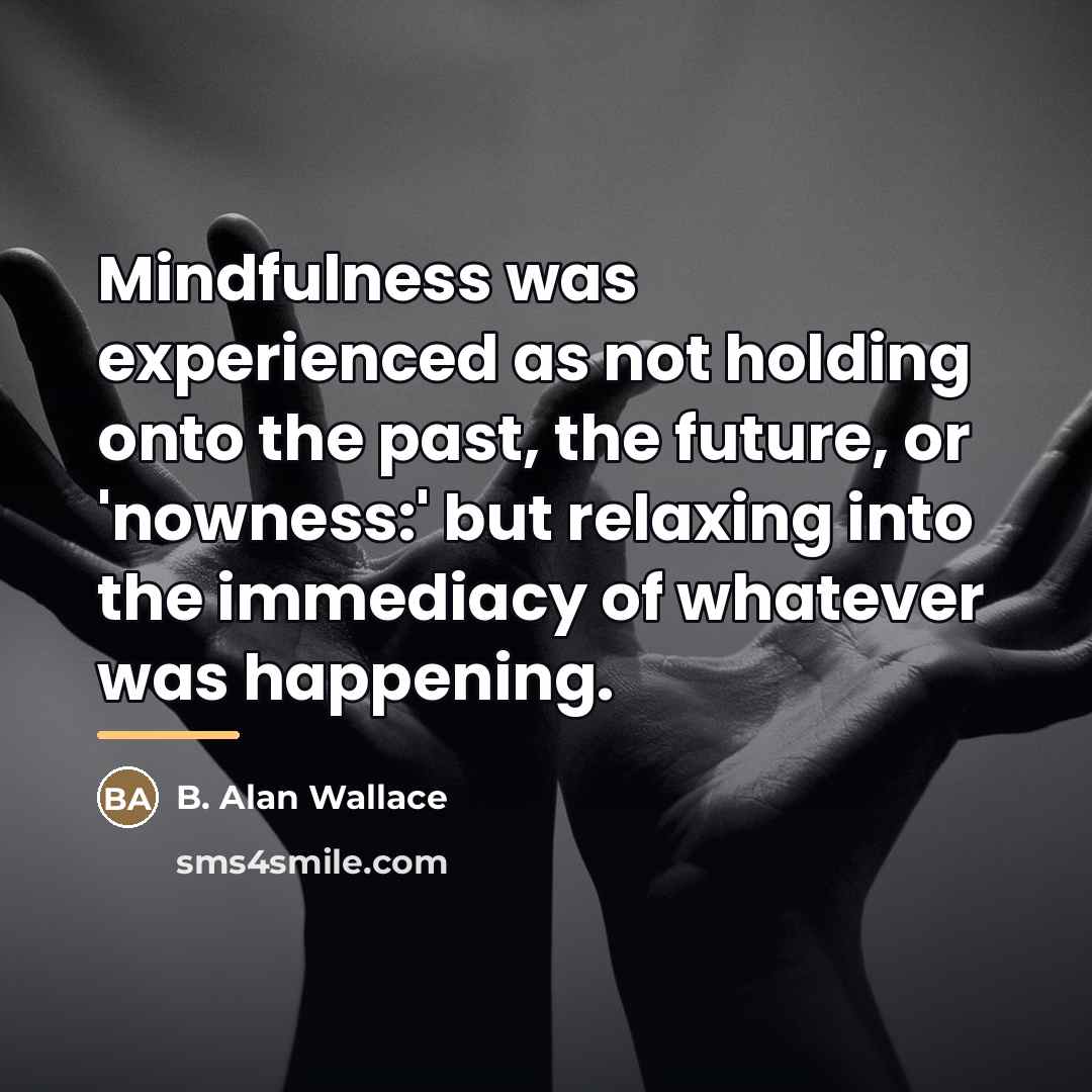 “Mindfulness was experienced as not holding onto the past, the…” quote by B. Alan Wallace