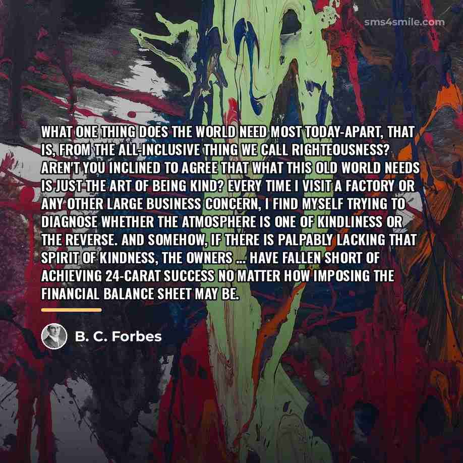 “What one thing does the world need most today-apart, that…” quote by B. C. Forbes