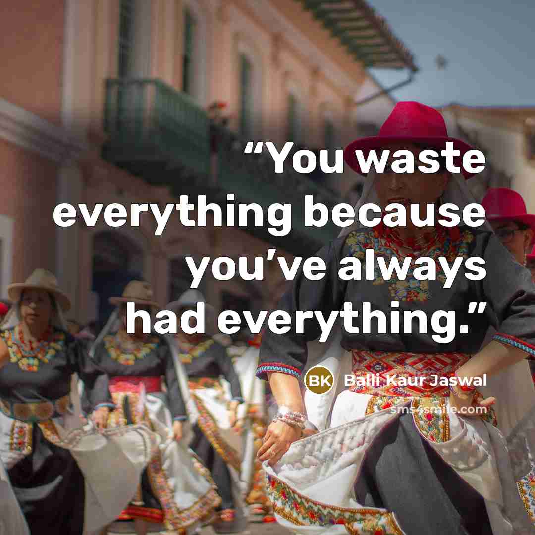 “You waste everything because you’ve always had everything.” quote by Balli Kaur Jaswal