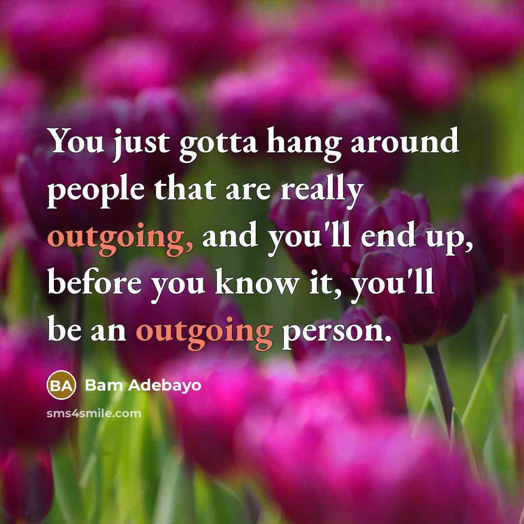 “You just gotta hang around people that are really outgoing,…” quote by Bam Adebayo