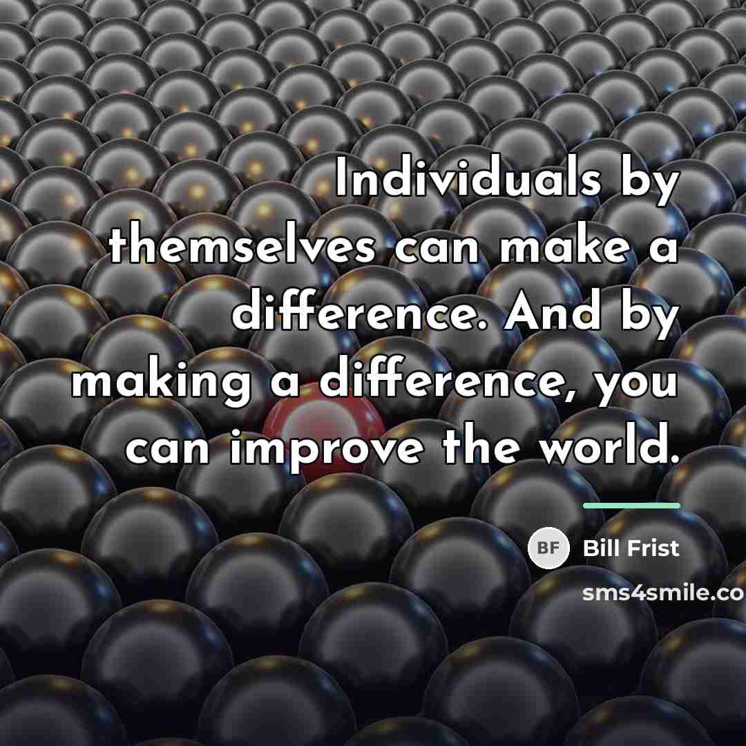 “Individuals by themselves can make a difference. And by making…” quote by Bill Frist