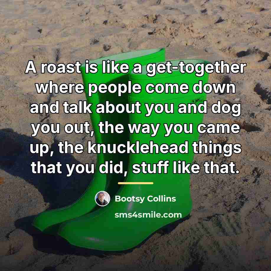 “A roast is like a get-together where people come down…” quote by Bootsy Collins
