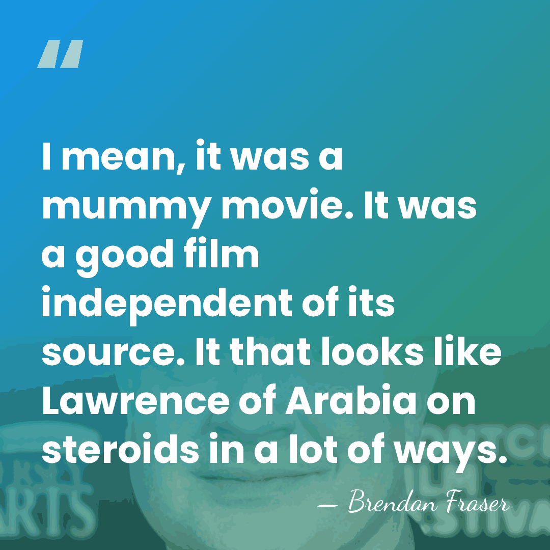 I mean, it was a mummy movie. It was a good film&hellip; - Brendan Fraser