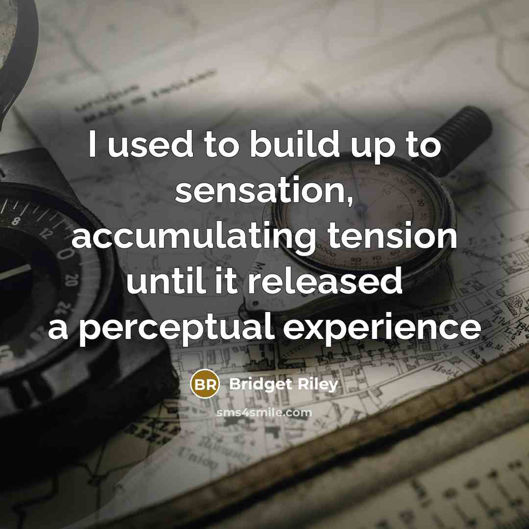 “I used to build up to sensation, accumulating tension until…” quote by Bridget Riley