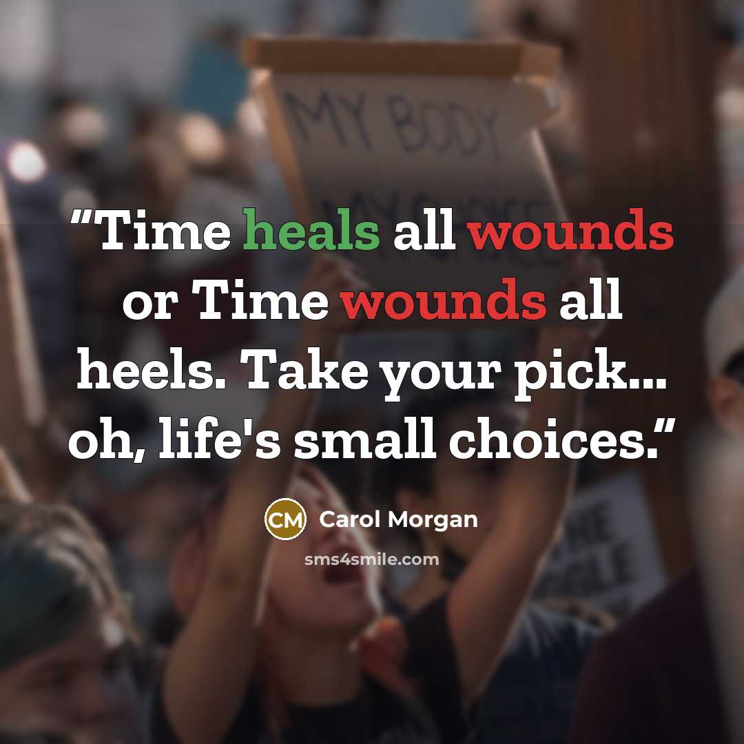 “Time heals all wounds or Time wounds all heels. Take your pick... oh, life's small choices.” quote by Carol Morgan